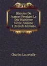 Histoire De France: Pendant Le Dix-Huitieme Siecle, Volume 1 (French Edition) - Charles Lacretelle