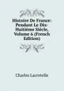 Histoire De France: Pendant Le Dix-Huitieme Siecle, Volume 6 (French Edition) - Charles Lacretelle