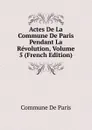 Actes De La Commune De Paris Pendant La Revolution, Volume 5 (French Edition) - Commune De Paris