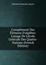 Complement Des Elemens D.algebre:  L.usage De L.ecole Centrale Des Quatre-Nations (French Edition) - Silvestre Françoise Lacroix