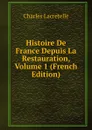 Histoire De France Depuis La Restauration, Volume 1 (French Edition) - Charles Lacretelle