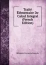 Traite Elementaire De Calcul Integral (French Edition) - Silvestre Françoise Lacroix