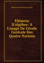 Elemens D.algebre: A L.usage De L.ecole Centrale Des Quatre Nations - Silvestre Françoise Lacroix