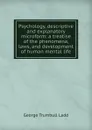 Psychology, descriptive and explanatory microform: a treatise of the phenomena, laws, and development of human mental life - George Trumbull Ladd