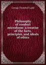 Philosophy of conduct microform: a treatise of the facts, principles, and ideals of ethics - George Trumbull Ladd