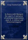 In Korea with Marquis Ito: part I. A narrative of personal experiences ; part II. A critical and historical inquiry - George Trumbull Ladd