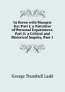 In Korea with Marquis Ito: Part I. a Narrative of Personal Experiences. Part Ii. a Critical and Historical Inquiry, Part 1 - George Trumbull Ladd