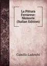 La Pittura Ferrarese: Memorie (Italian Edition) - Camillo Laderchi