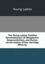 The Young Ladies. Faithful Remembrancer of Obligations, Responsibilities, and Duties. by the Author of the .marriage Offering.. - Young Ladies