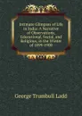 Intimate Glimpses of Life in India: A Narrative of Observations, Educational, Social, and Religious, in the Winter of 1899-1900 - George Trumbull Ladd