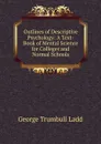 Outlines of Descriptive Psychology: A Text-Book of Mental Science for Colleges and Normal Schools - George Trumbull Ladd