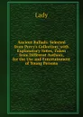Ancient Ballads: Selected from Percy.s Collection; with Explanatory Notes, Taken from Different Authors, for the Use and Entertainment of Young Persons - Lady