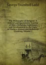 The Philosophy of Religion: A Critical and Speculative Treatise of Man.s Religious Experience and Development in the Light of Modern Science and Reflective Thinking, Volume 1 - George Trumbull Ladd