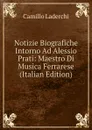 Notizie Biografiche Intorno Ad Alessio Prati: Maestro Di Musica Ferrarese (Italian Edition) - Camillo Laderchi