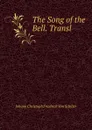The Song of the Bell. Transl - Johann Christoph Friedrich von Schiller