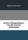 Arthur Schopenhauer: his life and his philosophy - Helen Zimmern