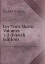 Les Trois Marie, Volumes 1-2 (French Edition) - Michel Masson