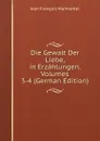 Die Gewalt Der Liebe, in Erzahlungen, Volumes 3-4 (German Edition) - Jean François Marmontel