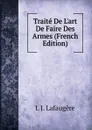 Traite De L.art De Faire Des Armes (French Edition) - L J. Lafaugère