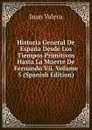 Historia General De Espana Desde Los Tiempos Primitivos Hasta La Muerte De Fernando Vii, Volume 5 (Spanish Edition) - Juan Valera