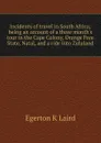 Incidents of travel in South Africa; being an account of a three month.s tour in the Cape Colony, Orange Free State, Natal, and a ride into Zululand - Egerton K Laird