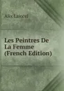 Les Peintres De La Femme (French Edition) - Alix Laincel