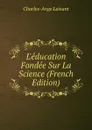 L.education Fondee Sur La Science (French Edition) - Charles-Ange Laisant