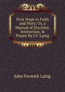 First Steps to Faith and Piety; Or, a Manual of Doctrine, Instruction, . Prayer By J.F. Laing. - John Fenwick Laing