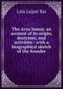 The Arya Samaj: an account of its origin, doctrines, and activities : with a biographical sketch of the founder - Lala Lajpat Rai