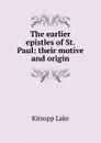 The earlier epistles of St. Paul: their motive and origin - Kirsopp Lake