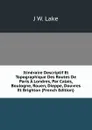 Itineraire Descriptif Et Topographique Des Routes De Paris A Londres, Par Calais, Boulogne, Rouen, Dieppe, Douvres Et Brighton (French Edition) - J.W. Lake