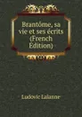Brantome, sa vie et ses ecrits (French Edition) - Ludovic Lalanne