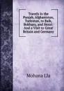 Travels in the Panjab, Afghanistan, Turkistan, to Balk, Bokhara, and Herat: And a Visit to Great Britain and Germany - Mohana Lla