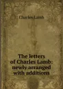 The letters of Charles Lamb: newly arranged with additions - Lamb Charles