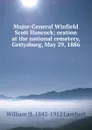 Major-General Winfield Scott Hancock; oration at the national cemetery, Gettysburg, May 29, 1886 - William H. 1842-1912 Lambert