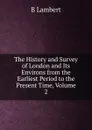The History and Survey of London and Its Environs from the Earliest Period to the Present Time, Volume 2 - B Lambert