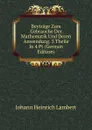Beytrage Zum Gebrauche Der Mathematik Und Deren Anwendung. 3 Theile In 4 Pt (German Edition) - Johann Heinrich Lambert