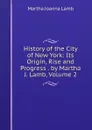 History of the City of New York: Its Origin, Rise and Progress . by Martha J. Lamb, Volume 2 - Martha Joanna Lamb