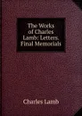 The Works of Charles Lamb: Letters. Final Memorials - Lamb Charles
