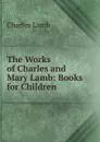 The Works of Charles and Mary Lamb: Books for Children - Lamb Charles