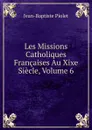 Les Missions Catholiques Francaises Au Xixe Siecle, Volume 6 - Jean-Baptiste Piolet