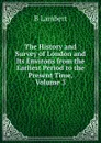 The History and Survey of London and Its Environs from the Earliest Period to the Present Time, Volume 3 - B Lambert