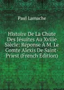 Histoire De La Chute Des Jesuites Au Xviiie Siecle: Reponse A M. Le Comte Alexis De Saint-Priest (French Edition) - Paul Lamache