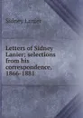 Letters of Sidney Lanier; selections from his correspondence, 1866-1881 - Sidney Lanier