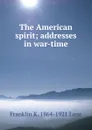 The American spirit; addresses in war-time - Franklin K. 1864-1921 Lane