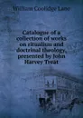 Catalogue of a collection of works on ritualism and doctrinal theology, presented by John Harvey Treat - William Coolidge Lane