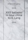 XXII ballades in blue china by A. Lang - Andrew Lang