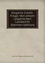 Ungarns Credit-Frage. Von einem ungarischen Landwirth (German Edition) - Von einem ungarischen Landwirth