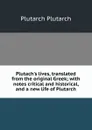 Plutach.s lives, translated from the original Greek; with notes critical and historical, and a new life of Plutarch - Plutarch