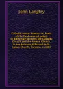 Catholic versus Roman: or, Some of the fundamental points of difference between the Catholic Church and the Roman Church, in ten lectures, delivered in St. Luke.s Church, Toronto, in 1885 - John Langtry